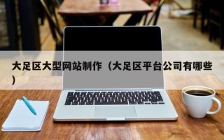常州大足区大型网站制作（大足区平台公司有哪些）