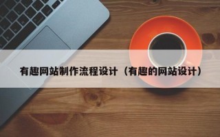 常州有趣网站制作流程设计（有趣的网站设计）