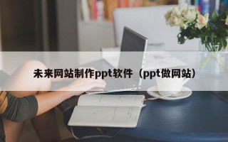常州未来网站制作ppt软件（ppt做网站）