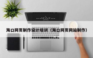常州海口网页制作设计培训（海口网页网站制作）