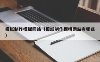 常州报纸制作模板网站（报纸制作模板网站有哪些）