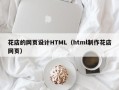 常州花店的网页设计HTML（html制作花店网页）