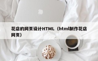 常州花店的网页设计HTML（html制作花店网页）