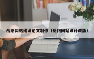 常州岳阳网站建设论文制作（岳阳网站设计改版）