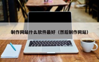 常州制作网站什么软件最好（然后制作网站）
