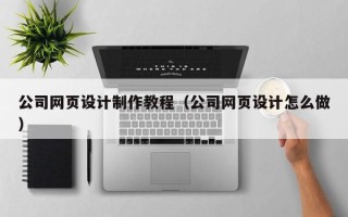 常州公司网页设计制作教程（公司网页设计怎么做）