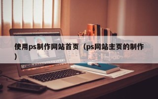 常州使用ps制作网站首页（ps网站主页的制作）