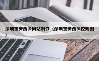 常州深圳宝安西乡网站制作（深圳宝安西乡控规图）